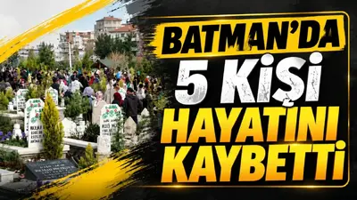 Batman’da 5 kişi hayatını kaybetti