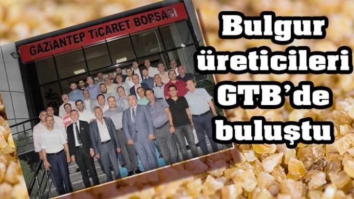 Bulgur üreticileri GTB’de buluştu 