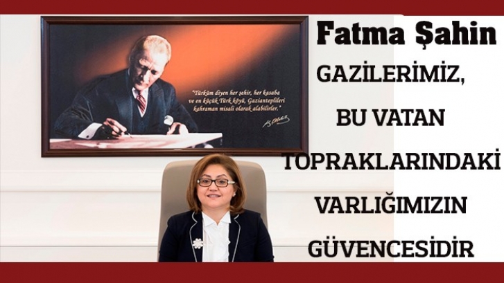 ŞAHİN; GAZİLERİMİZ, BU VATAN TOPRAKLARINDAKİ VARLIĞIMIZIN GÜVENCESİDİR