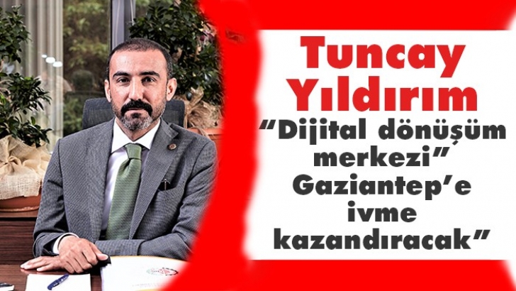 Başkan Yıldırım:  “Dijital dönüşüm merkezi” Gaziantep’e ivme kazandıracak”