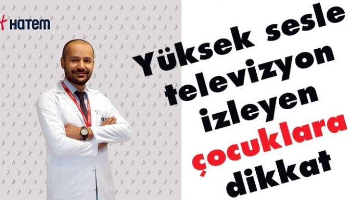 Yüksek sesle televizyon izleyen çocuklara dikkat 