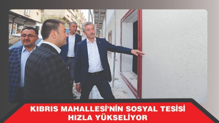 KIBRIS MAHALLESİ’NİN SOSYAL TESİSİ HIZLA YÜKSELİYOR