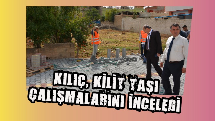 KILIÇ, KİLİT TAŞI ÇALIŞMALARINI İNCELEDİ