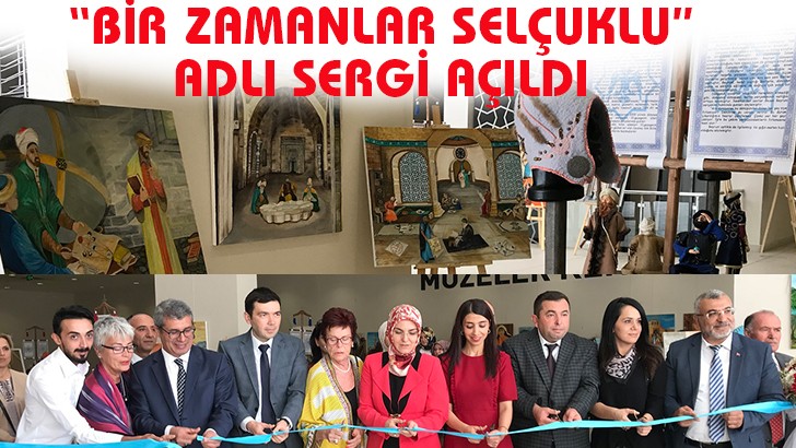 “BİR ZAMANLAR SELÇUKLU” ADLI SERGİ AÇILDI