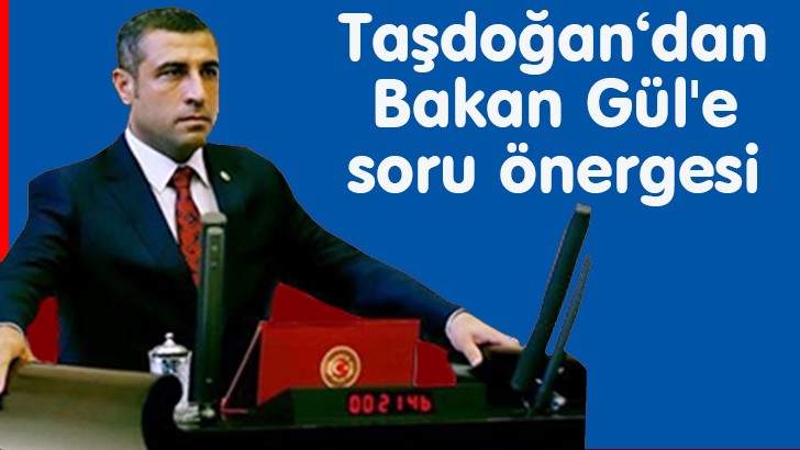 Taşdoğan‘dan Bakan Gül'e soru önergesi