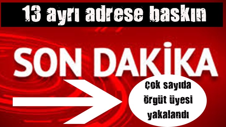 13 ayrı adrese baskın