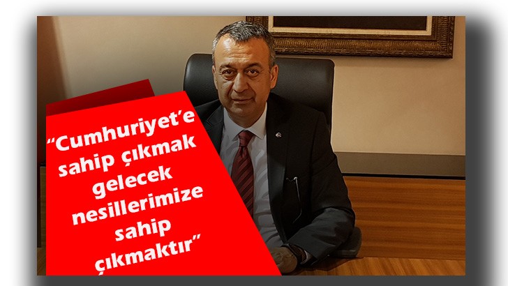 “Cumhuriyet’e sahip çıkmak gelecek nesillerimize sahip çıkmaktır” 