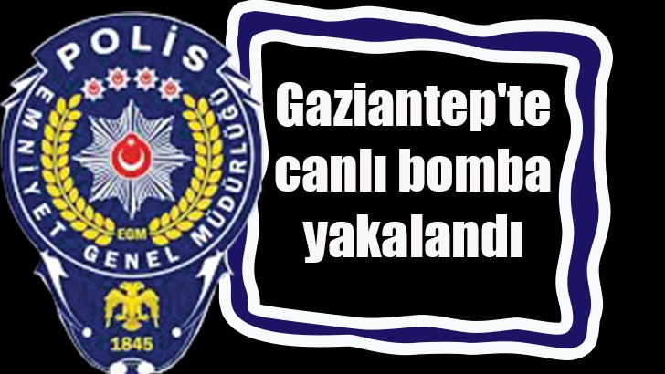 Gaziantep'te canlı bomba yakalandı 