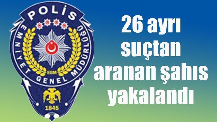 26 ayrı suçtan aranan şahıs operasyonla yakalandı 