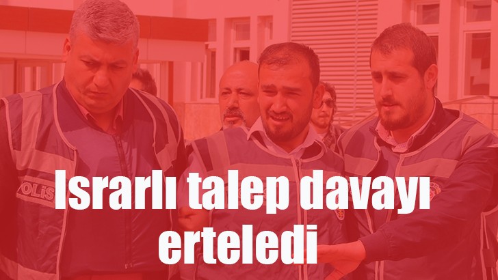  Israrlı talep davayı erteledi 