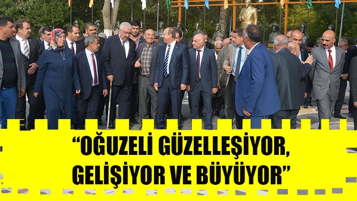 “OĞUZELİ GÜZELLEŞİYOR, GELİŞİYOR VE BÜYÜYOR”