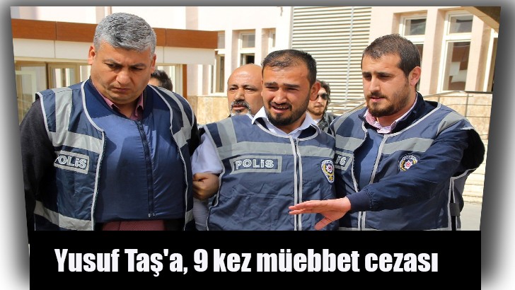 9 kişiyi öldüren Yusuf Taş'a, 9 kez müebbet cezası
