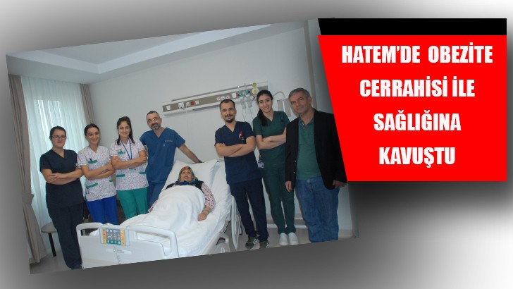 HATEM’DE OBEZİTE CERRAHİSİ İLE SAĞLIĞINA KAVUŞTU