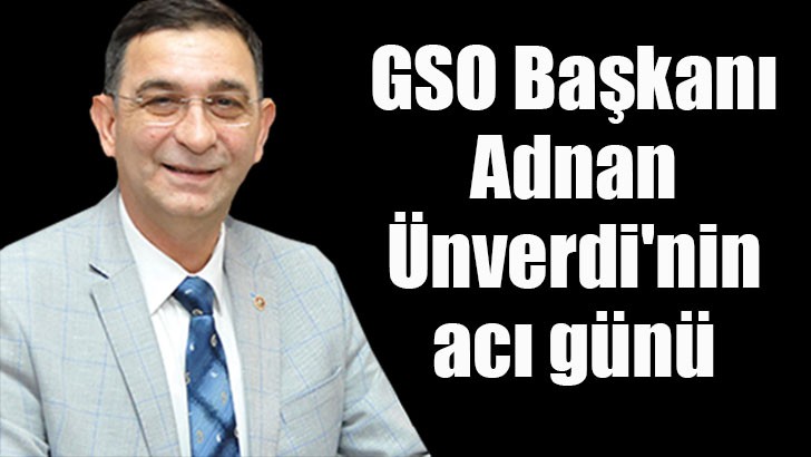 GSO Başkanı Adnan Ünverdi'nin acı günü 