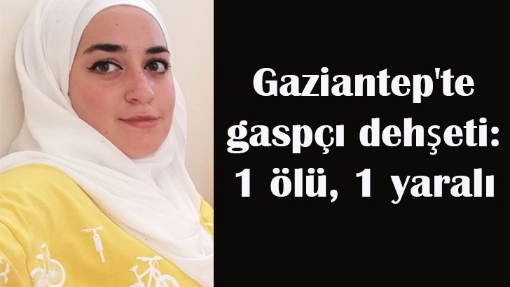 Gaziantep'te gaspçı dehşeti: 1 ölü, 1 yaralı