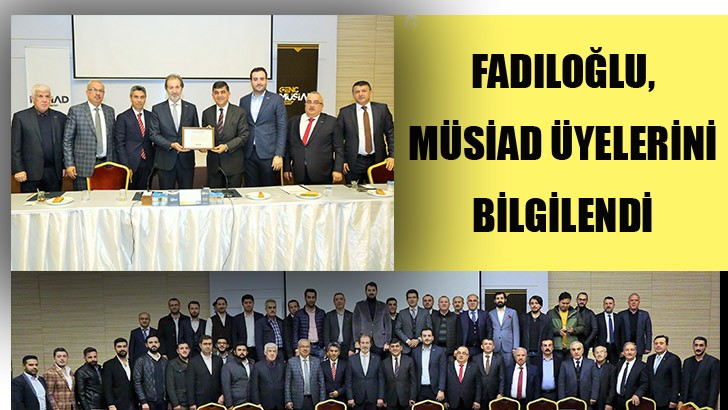 FADILOĞLU, MÜSİAD ÜYELERİNİ BİLGİLENDİ