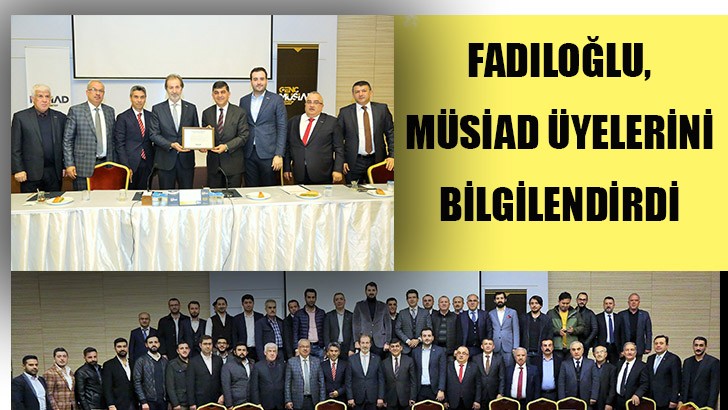 FADILOĞLU, MÜSİAD ÜYELERİNİ BİLGİLENDİ