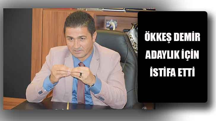 ÖKKEŞ DEMİR ADAYLIK İÇİN İSTİFA ETTİ