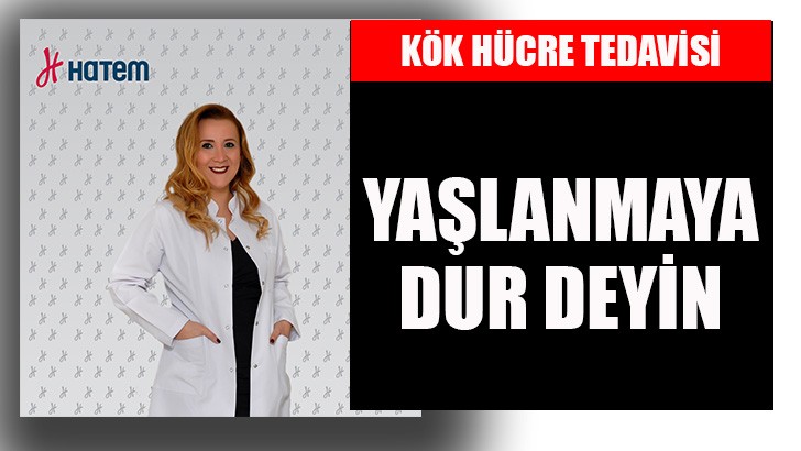 YAŞLANMAYA DUR DEYİN: KÖK HÜCRE TEDAVİSİ