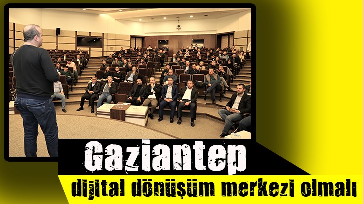 Gaziantep, dijital dönüşüm merkezi olmalı