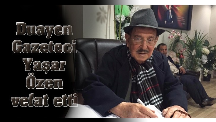 Duayen Gazeteci Yaşar Özen vefat etti