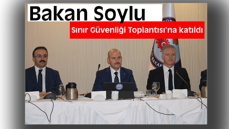 Bakan Soylu, Sınır Güvenliği Toplantısı'na katıldı 