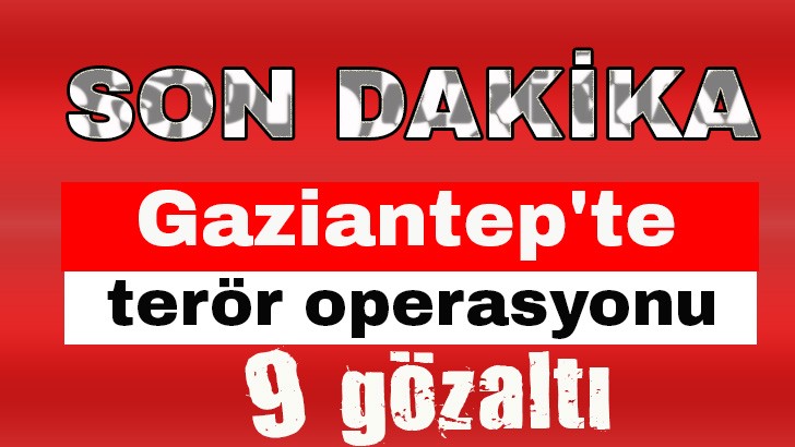 Gaziantep'te terör operasyonu: 9 gözaltı 