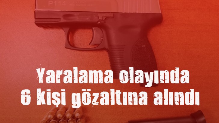  Yaralama olayında 6 kişi gözaltına alındı 