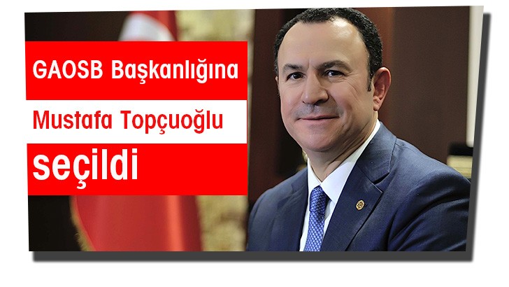 GAOSB Başkanlığına Mustafa Topçuoğlu seçildi 