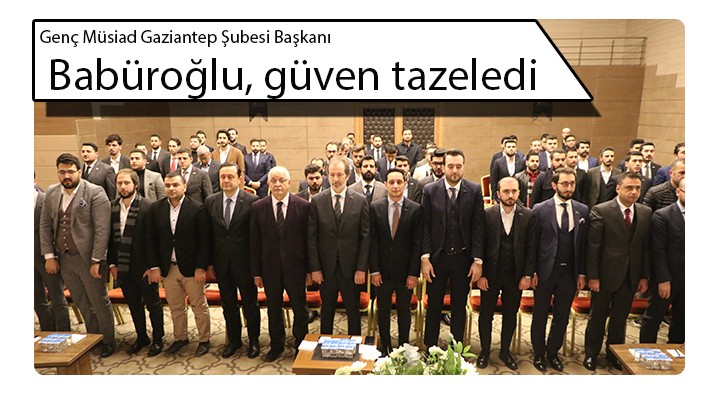 Genç Müsiad Gaziantep Şubesi Başkanı Babüroğlu, güven tazeledi