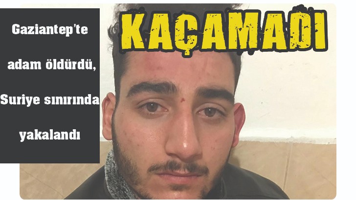 Gaziantep'te adam öldürdü, Suriye sınırında yakalandı