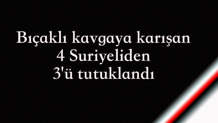 Bıçaklı kavgaya karışan 4 Suriyeliden 3'ü tutuklandı