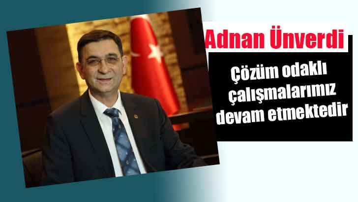 Adnan Ünverdi ; Çözüm odaklı çalışmalarımız devam etmektedir