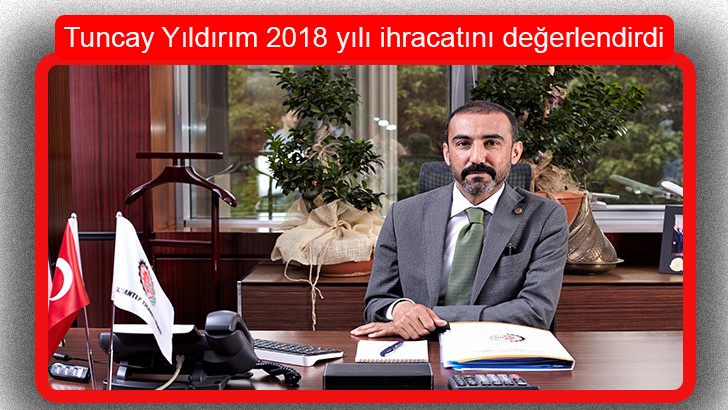Tuncay Yıldırım 2018 yılı ihracatını değerlendirdi 