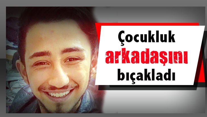 Çocukluk arkadaşını bıçakladı