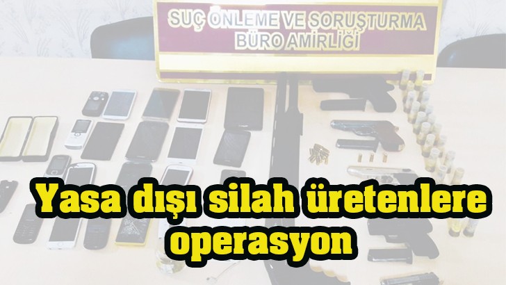 Yasa dışı silah üretenlere operasyon 