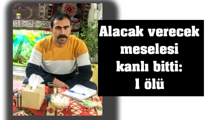 Alacak verecek meselesi kanlı bitti: 1 ölü 