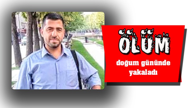 Ölüm doğum gününde yakaladı 