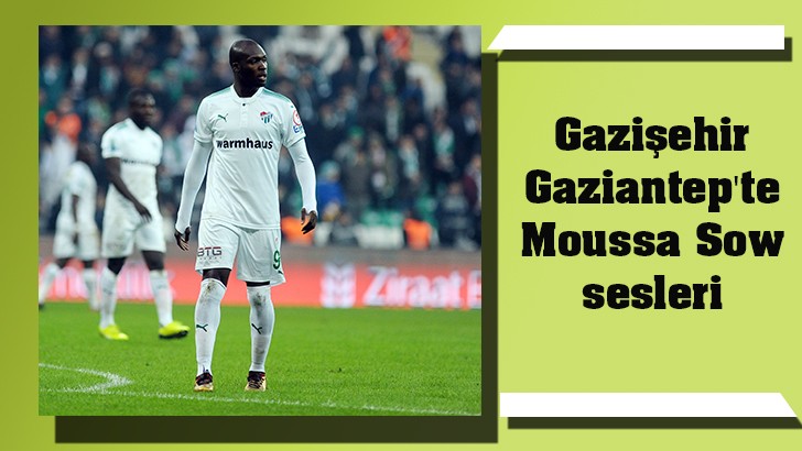 Gazişehir Gaziantep'te Moussa Sow sesleri 