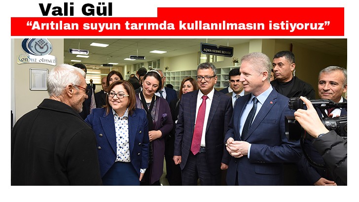 Vali Gül, “Arıtılan suyun tarımda kullanılmasın istiyoruz”