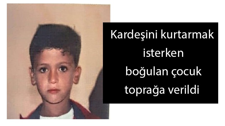 Kardeşini kurtarmak isterken boğulan çocuk toprağa verildi 