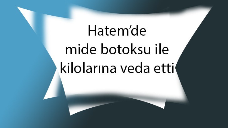 Hatem’de mide botoksu ile kilolarına veda etti 