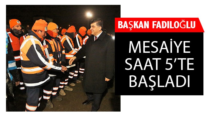 BAŞKAN FADILOĞLU, MESAİYE SAAT 5’TE BAŞLADI