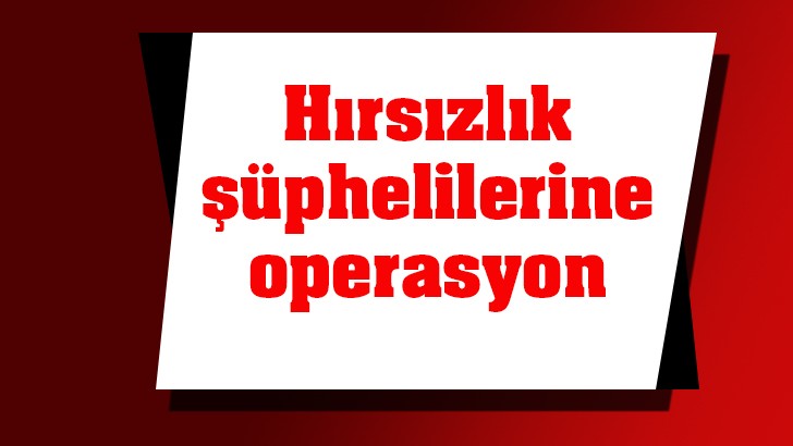  Hırsızlık şüphelilerine operasyon: 5 kişi gözaltına alındı 