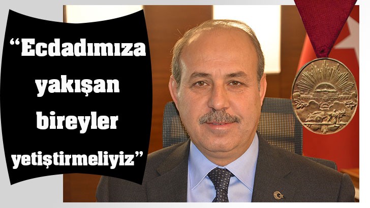 “Ecdadımıza yakışan bireyler yetiştirmeliyiz” 