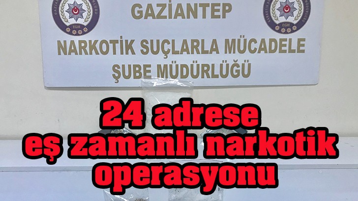Gaziantep’te 24 adrese eş zamanlı narkotik operasyonu 