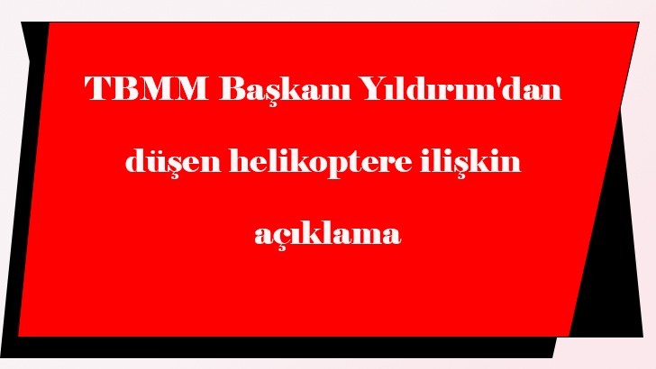 TBMM Başkanı Yıldırım'dan düşen helikoptere ilişkin açıklama 