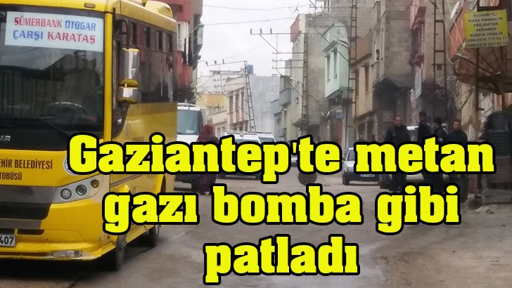 Gaziantep'te metan gazı bomba gibi patladı: 3 yaralı 