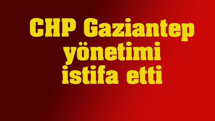 CHP Gaziantep yönetimi istifa etti