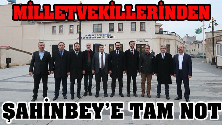 MİLLETVEKİLLERİNDEN ŞAHİNBEY’E TAM NOT